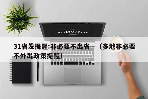 31省发提醒:非必要不出省—（多地非必要不外出政策提醒）