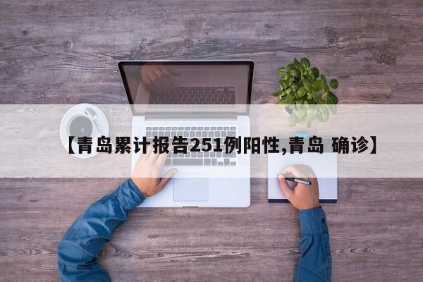 【青岛累计报告251例阳性,青岛 确诊】