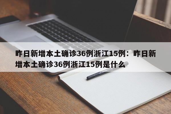 昨日新增本土确诊36例浙江15例：昨日新增本土确诊36例浙江15例是什么