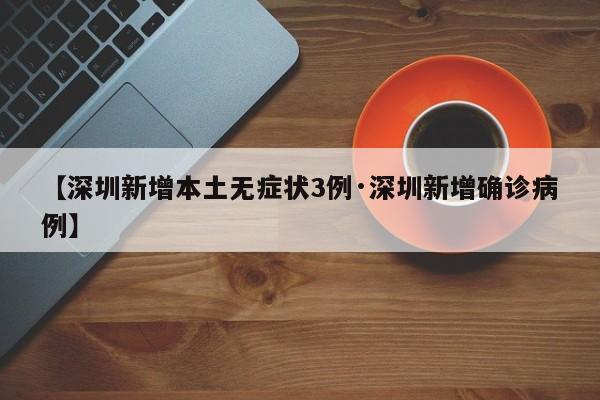 【深圳新增本土无症状3例·深圳新增确诊病例】