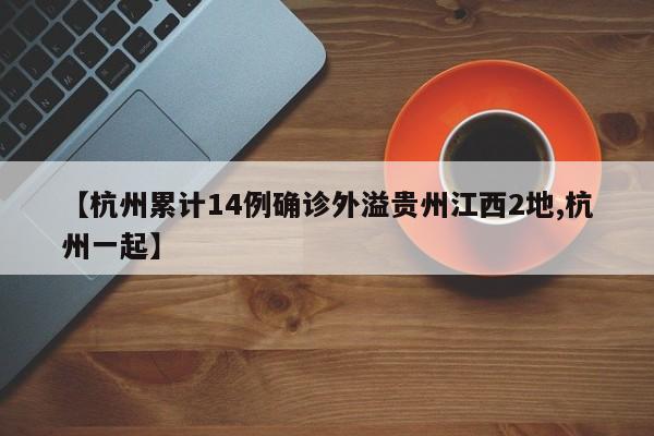 【杭州累计14例确诊外溢贵州江西2地,杭州一起】