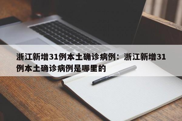 浙江新增31例本土确诊病例:浙江新增31例本土确诊病例是哪里的