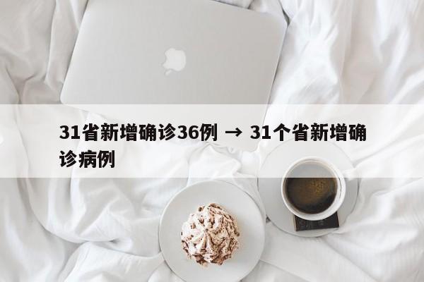 31省新增确诊36例 → 31个省新增确诊病例