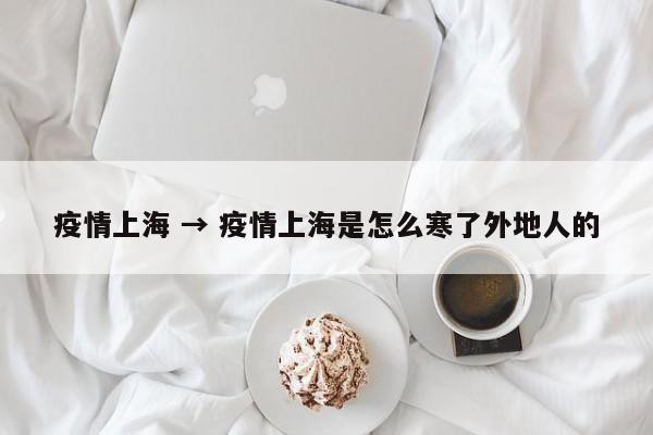 疫情上海 → 疫情上海是怎么寒了外地人的