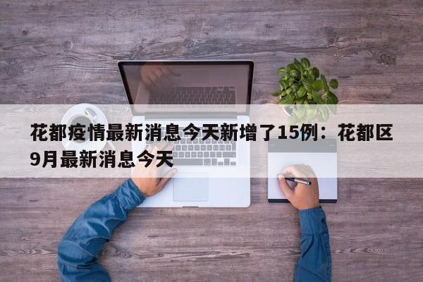 花都疫情最新消息今天新增了15例：花都区9月最新消息今天