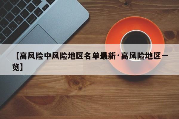 【高风险中风险地区名单最新·高风险地区一览】