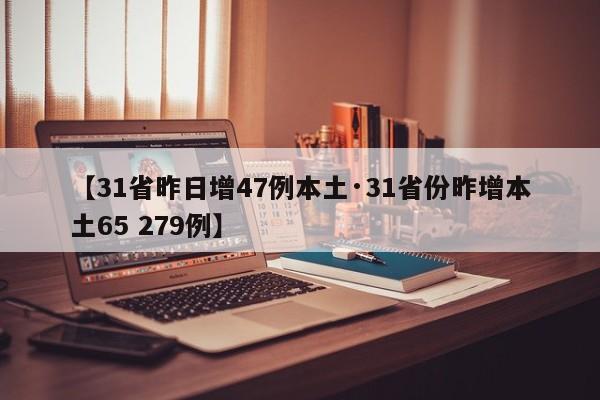【31省昨日增47例本土·31省份昨增本土65 279例】