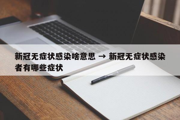 新冠无症状感染啥意思 → 新冠无症状感染者有哪些症状