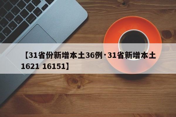 【31省份新增本土36例·31省新增本土1621 16151】