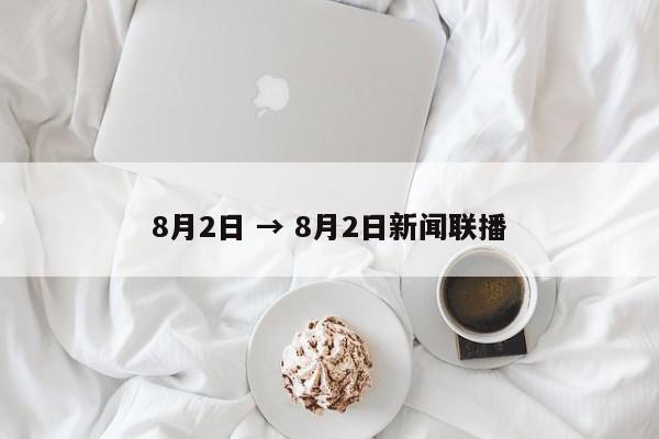 8月2日 → 8月2日新闻联播