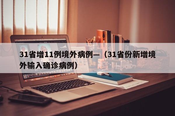 31省增11例境外病例—（31省份新增境外输入确诊病例）