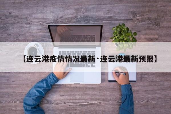 【连云港疫情情况最新·连云港最新预报】