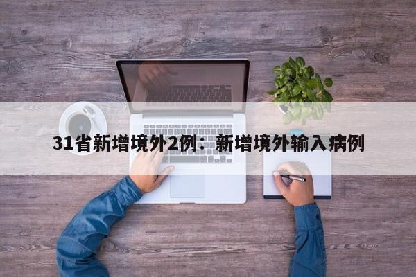 31省新增境外2例：新增境外输入病例