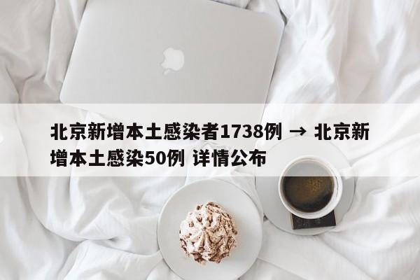 北京新增本土感染者1738例 → 北京新增本土感染50例 详情公布