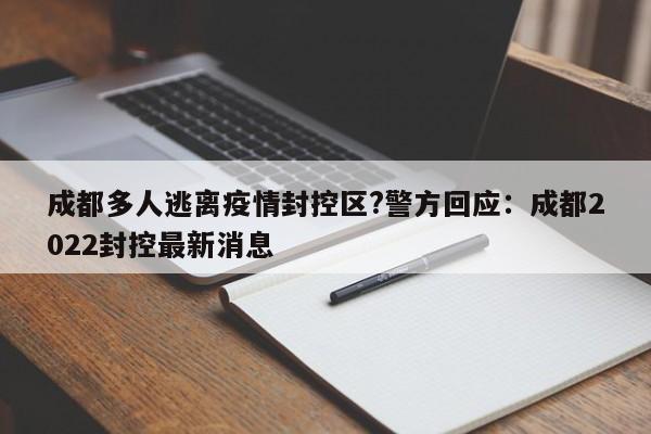成都多人逃离疫情封控区?警方回应：成都2022封控最新消息