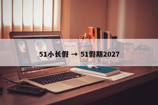 51小长假 → 51假期2027