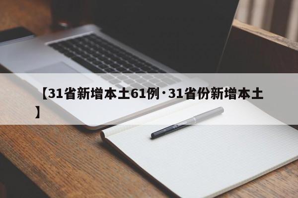 【31省新增本土61例·31省份新增本土】