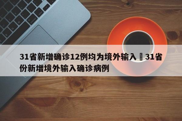 31省新增确诊12例均为境外输入›31省份新增境外输入确诊病例