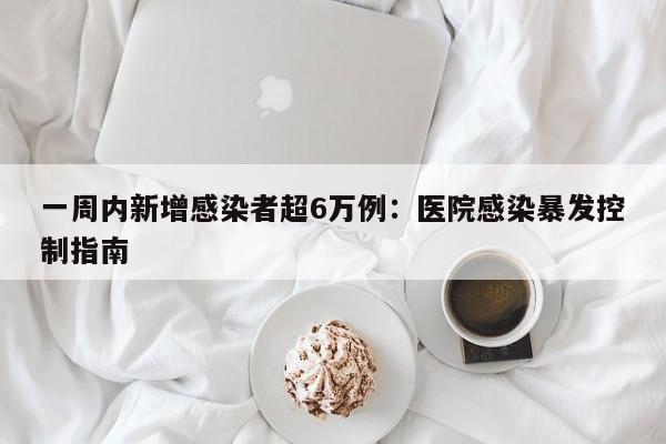 一周内新增感染者超6万例:医院感染暴发控制指南