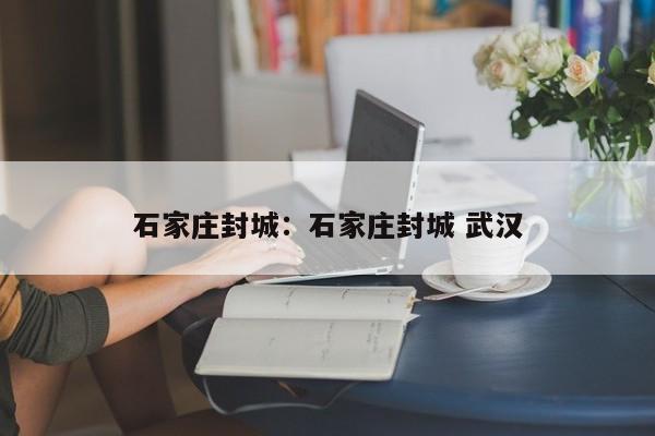 石家庄封城：石家庄封城 武汉