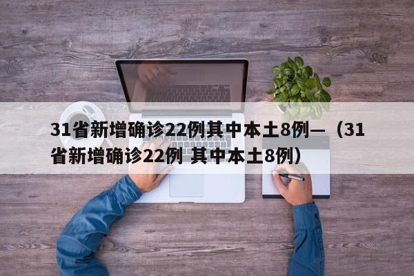 31省新增确诊22例其中本土8例—（31省新增确诊22例 其中本土8例）