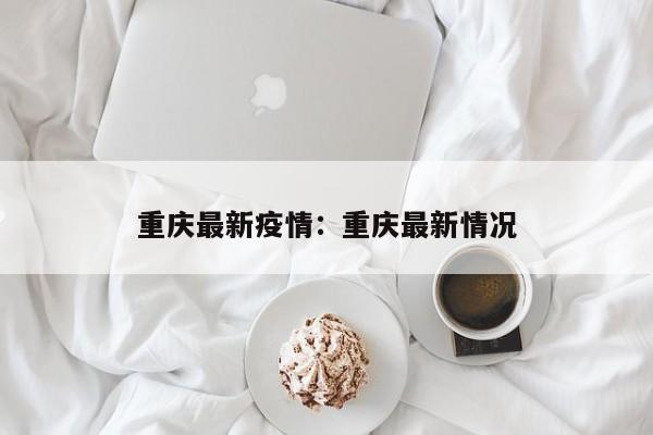 重庆最新疫情：重庆最新情况