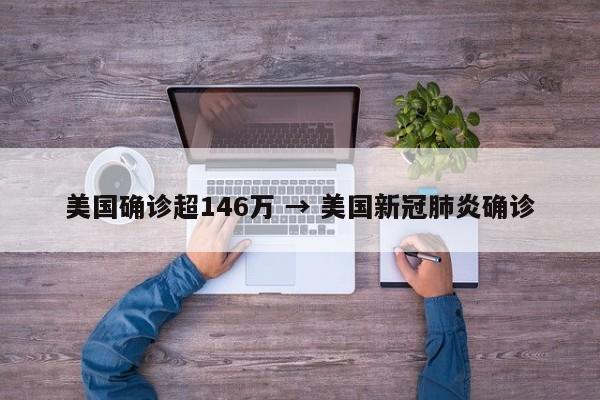 美国确诊超146万 → 美国新冠肺炎确诊