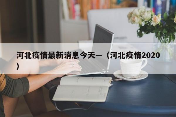 河北疫情最新消息今天—（河北疫情2020）