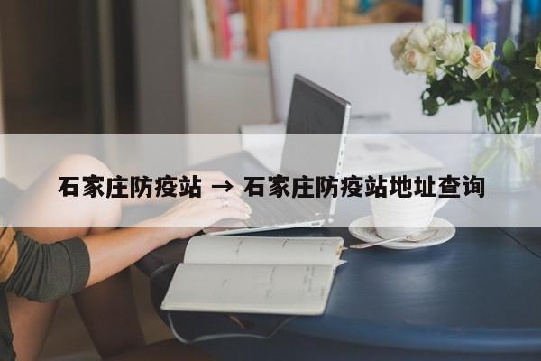 石家庄防疫站 → 石家庄防疫站地址查询