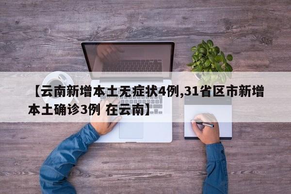 【云南新增本土无症状4例,31省区市新增本土确诊3例 在云南】