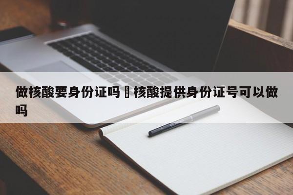 做核酸要身份证吗›核酸提供身份证号可以做吗