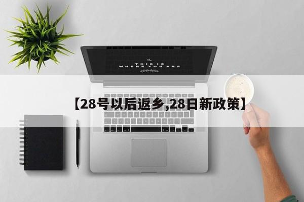 【28号以后返乡,28日新政策】