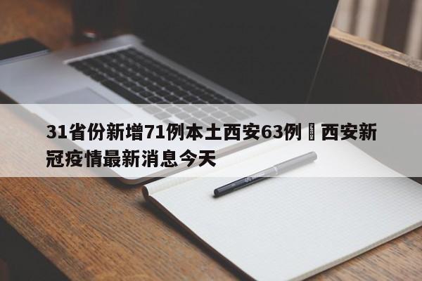 31省份新增71例本土西安63例›西安新冠疫情最新消息今天