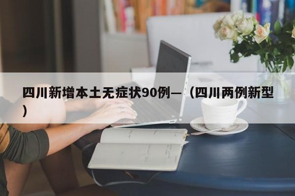 四川新增本土无症状90例—（四川两例新型）