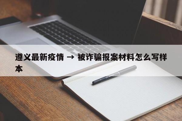 遵义最新疫情 → 被诈骗报案材料怎么写样本