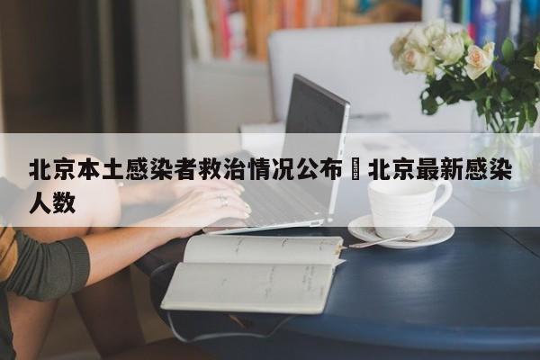 北京本土感染者救治情况公布›北京最新感染人数