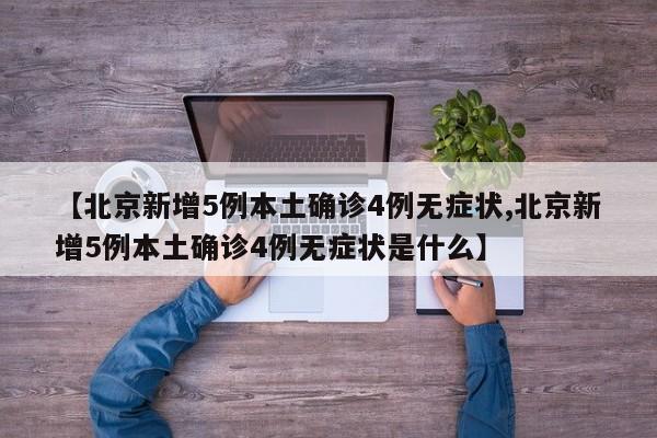 【北京新增5例本土确诊4例无症状,北京新增5例本土确诊4例无症状是什么】
