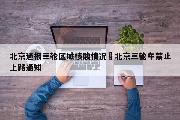 北京通报三轮区域核酸情况›北京三轮车禁止上路通知