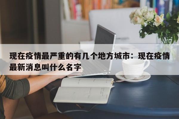 现在疫情最严重的有几个地方城市：现在疫情最新消息叫什么名字