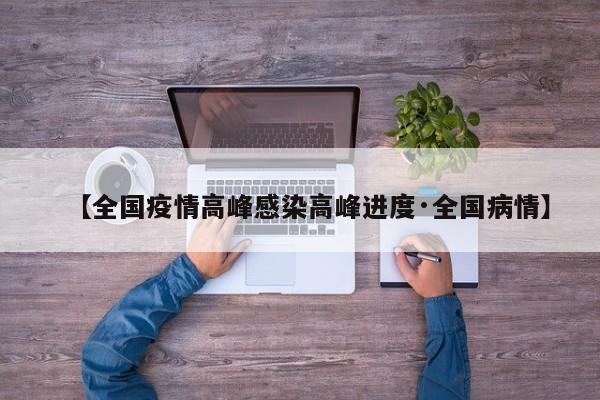 【全国疫情高峰感染高峰进度·全国病情】