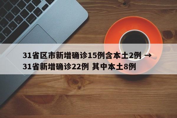 31省区市新增确诊15例含本土2例 → 31省新增确诊22例 其中本土8例
