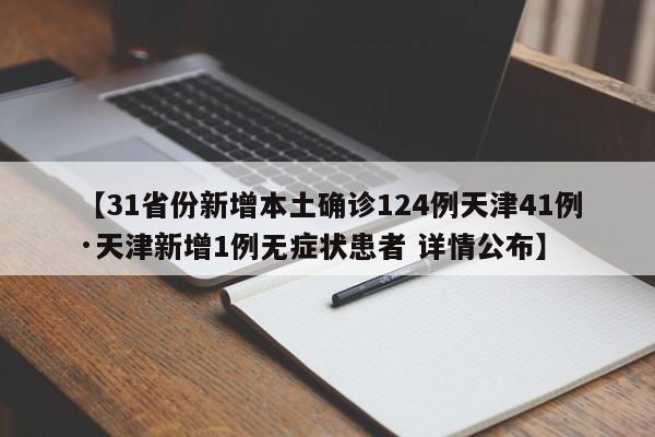 【31省份新增本土确诊124例天津41例·天津新增1例无症状患者 详情公布】