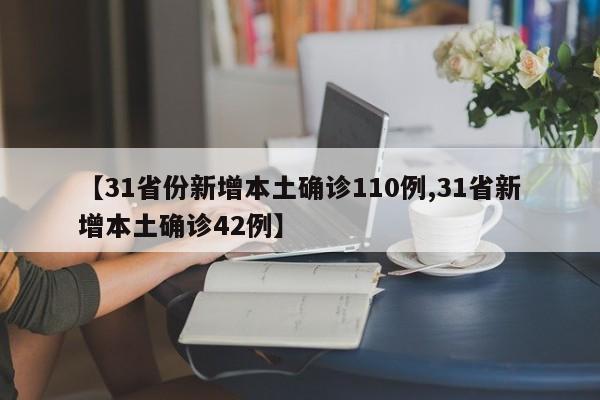 【31省份新增本土确诊110例,31省新增本土确诊42例】
