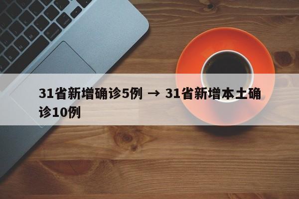 31省新增确诊5例 → 31省新增本土确诊10例