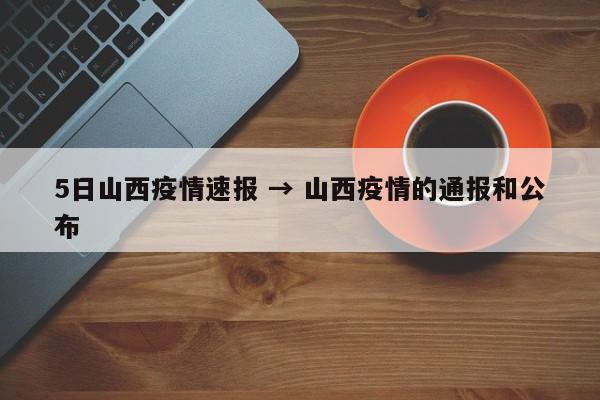 5日山西疫情速报 → 山西疫情的通报和公布