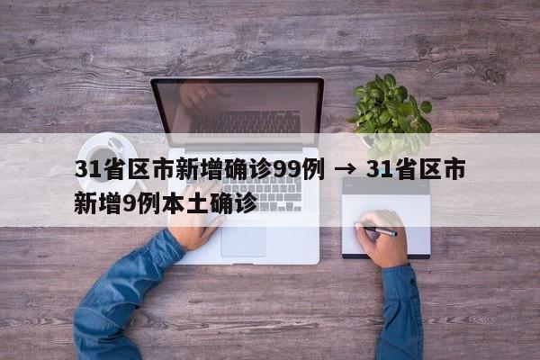 31省区市新增确诊99例 → 31省区市新增9例本土确诊