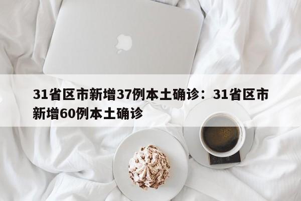31省区市新增37例本土确诊：31省区市新增60例本土确诊