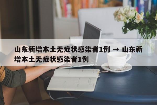 山东新增本土无症状感染者1例 → 山东新增本土无症状感染者1例