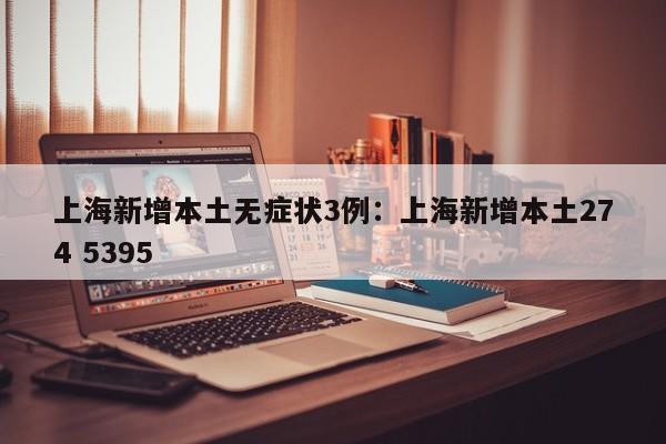 上海新增本土无症状3例:上海新增本土274 5395