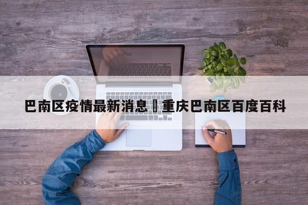 巴南区疫情最新消息›重庆巴南区百度百科